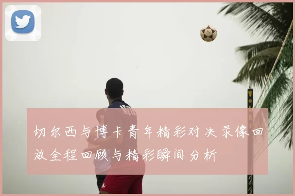 切尔西与博卡青年精彩对决录像回放全程回顾与精彩瞬间分析