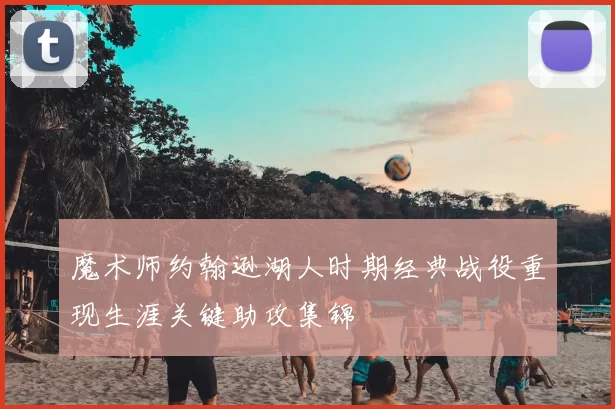魔术师约翰逊湖人时期经典战役重现生涯关键助攻集锦