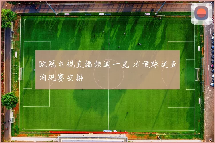 欧冠电视直播频道一览 方便球迷查询观赛安排