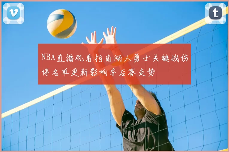 NBA直播观看指南湖人勇士关键战伤停名单更新影响季后赛走势