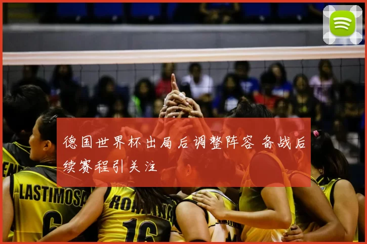 德国世界杯出局后调整阵容 备战后续赛程引关注