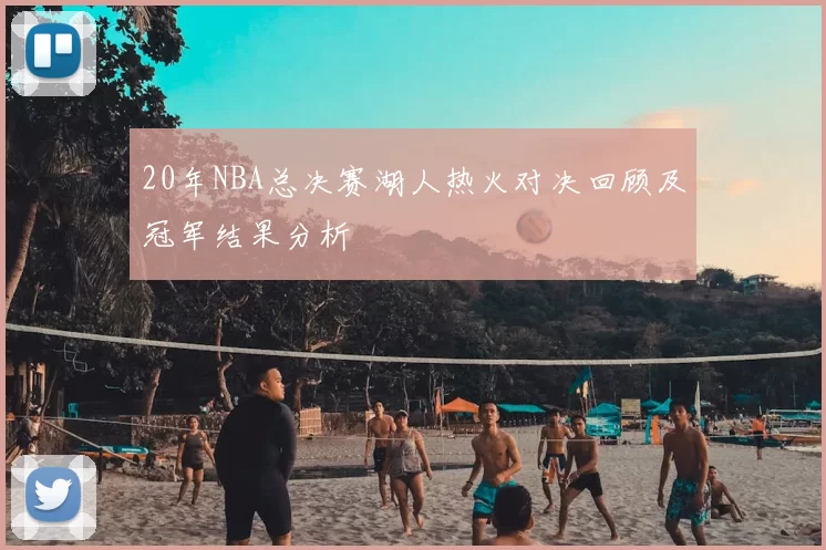20年NBA总决赛湖人热火对决回顾及冠军结果分析