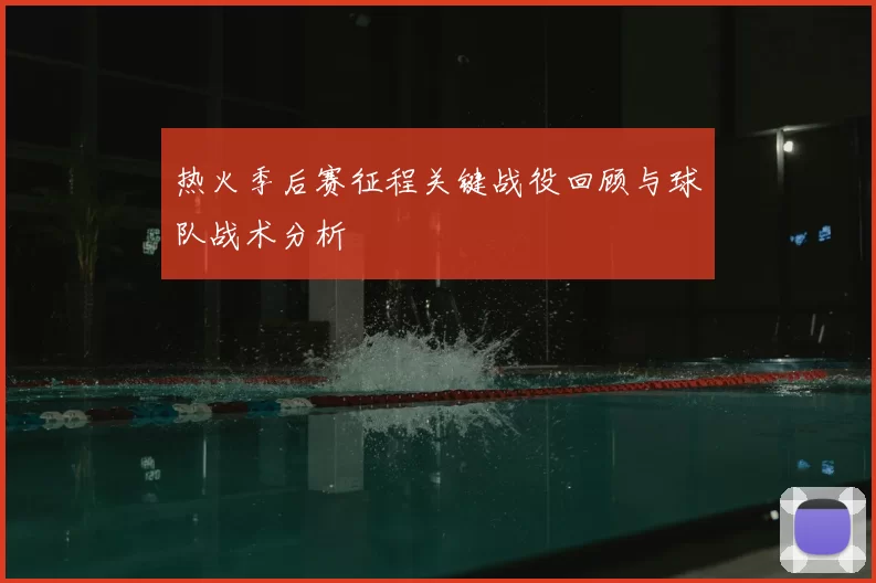 热火季后赛征程关键战役回顾与球队战术分析