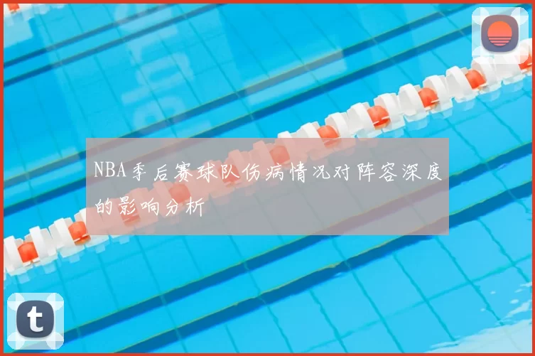NBA季后赛球队伤病情况对阵容深度的影响分析