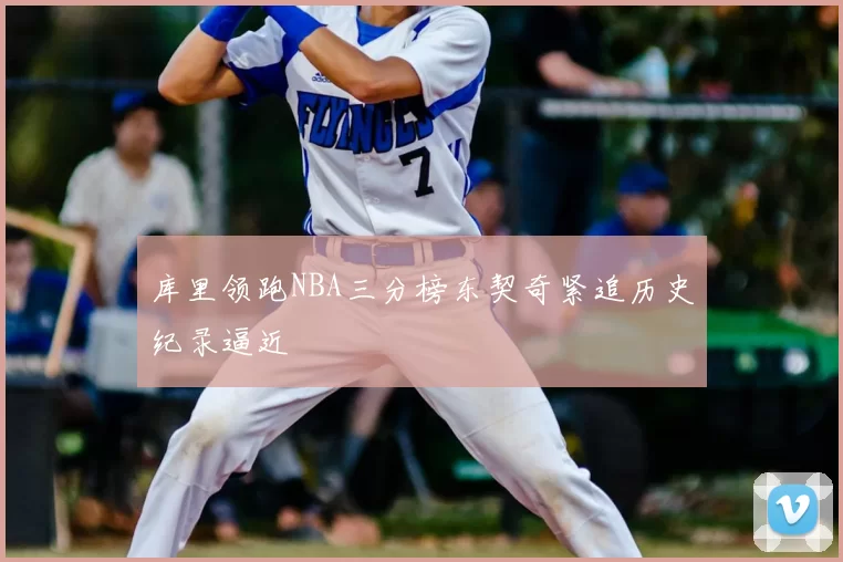 库里领跑NBA三分榜东契奇紧追历史纪录逼近