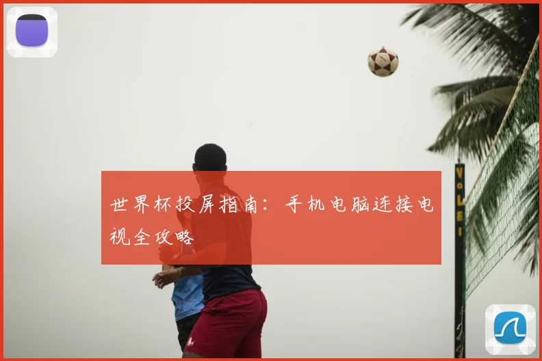 世界杯投屏指南：手机电脑连接电视全攻略