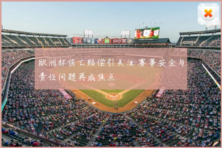 欧洲杯伤亡赔偿引关注 赛事安全与责任问题再成焦点