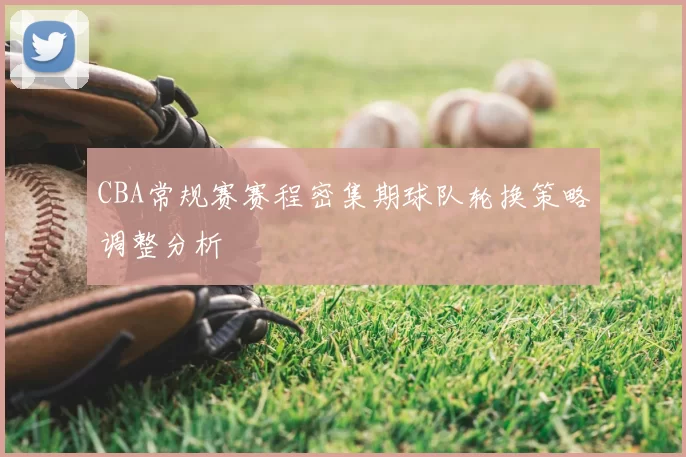 CBA常规赛赛程密集期球队轮换策略调整分析