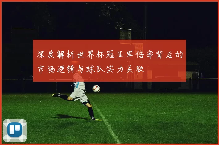 深度解析世界杯冠亚军倍率背后的市场逻辑与球队实力关联