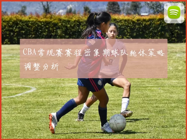 CBA常规赛赛程密集期球队轮休策略调整分析
