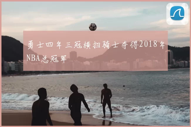 勇士四年三冠横扫骑士夺得2018年NBA总冠军