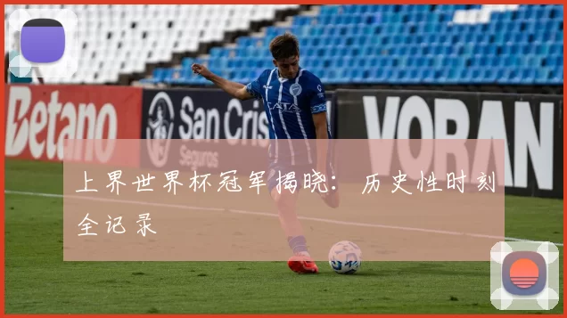 上界世界杯冠军揭晓:历史性时刻全记录