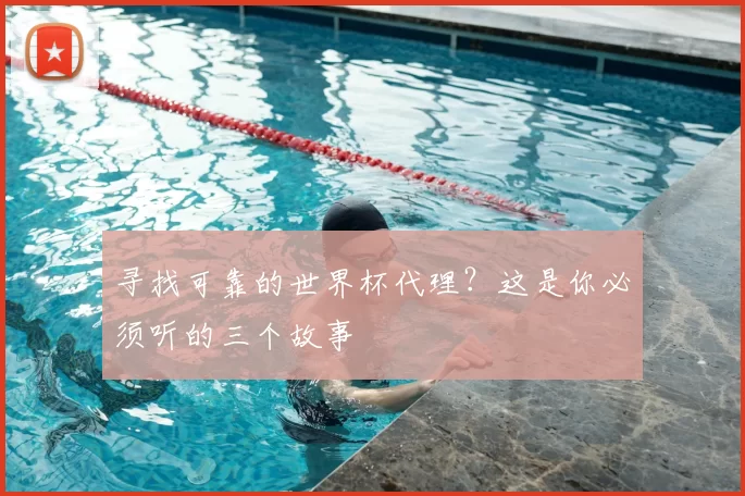 寻找可靠的世界杯代理？这是你必须听的三个故事