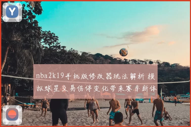 nba2k19手机版修改器玩法解析 模拟球星交易伤停变化带来赛季新体验
