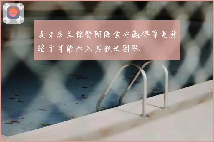 麦克法兰称赞阿隆索将赢得尊重并暗示可能加入其教练团队