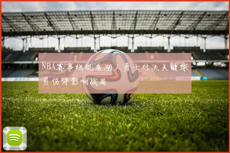NBA赛事线观看湖人勇士对决关键球员伤停影响战局