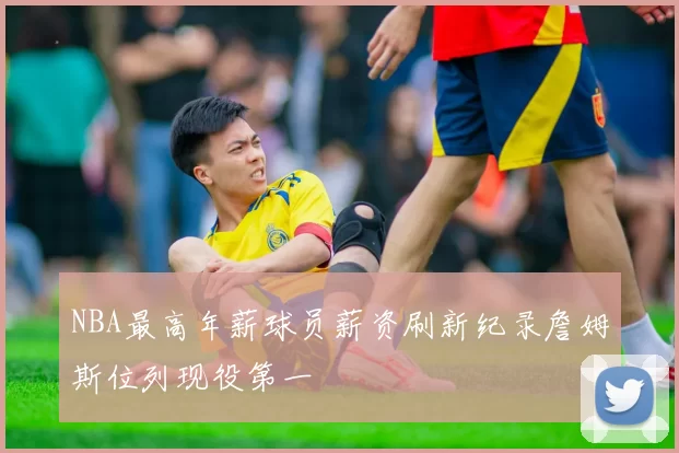 NBA最高年薪球员薪资刷新纪录詹姆斯位列现役第一