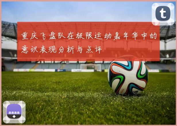 重庆飞盘队在极限运动嘉年华中的意识表现分析与点评