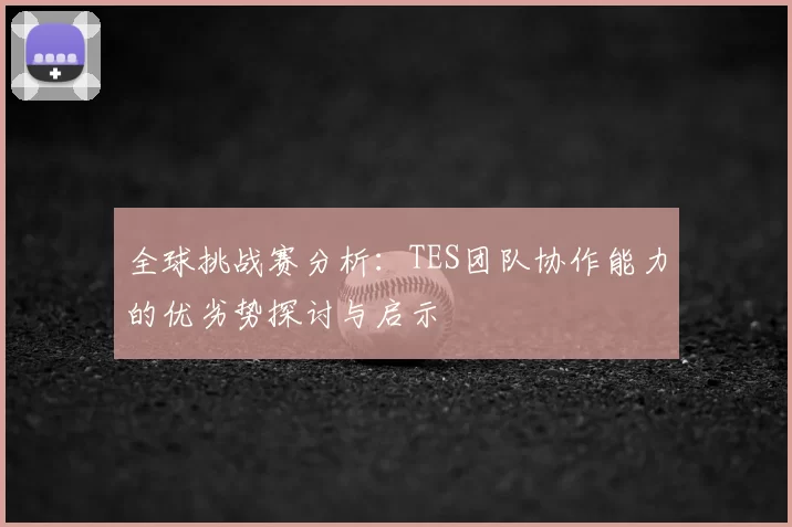 全球挑战赛分析：TES团队协作能力的优劣势探讨与启示