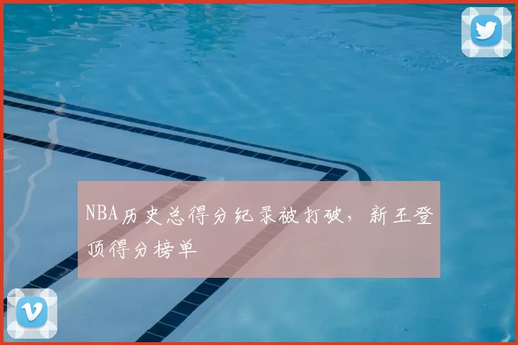 NBA历史总得分纪录被打破，新王登顶得分榜单