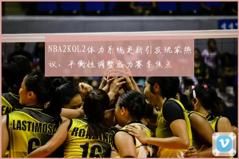 NBA2KOL2体力系统更新引发玩家热议，平衡性调整成为赛季焦点
