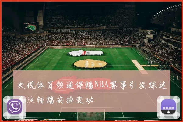 央视体育频道停播NBA赛事引发球迷关注转播安排变动