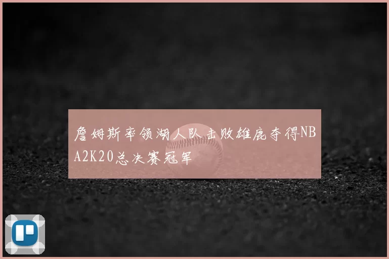 詹姆斯率领湖人队击败雄鹿夺得NBA2K20总决赛冠军