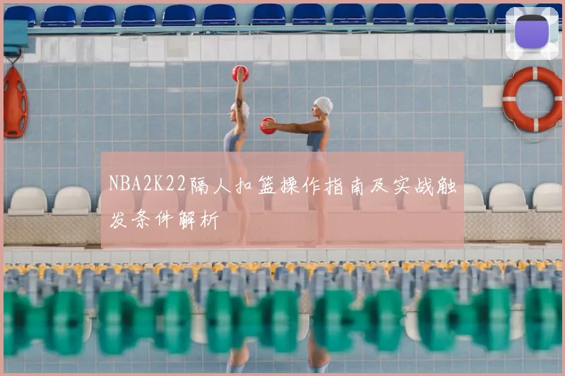 NBA2K22隔人扣篮操作指南及实战触发条件解析