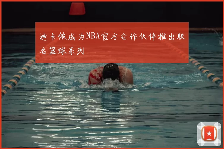 迪卡侬成为NBA官方合作伙伴推出联名篮球系列