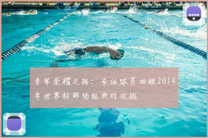 季军荣耀之路：专访球员回顾2014年世界杯那场经典对攻战