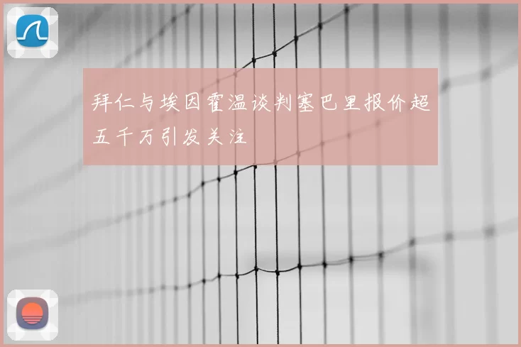 拜仁与埃因霍温谈判塞巴里报价超五千万引发关注