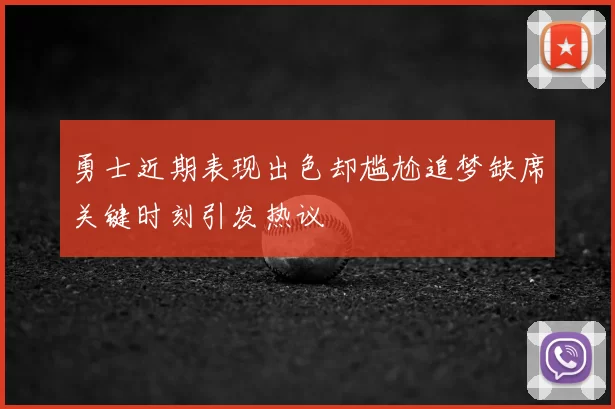 勇士近期表现出色却尴尬追梦缺席关键时刻引发热议