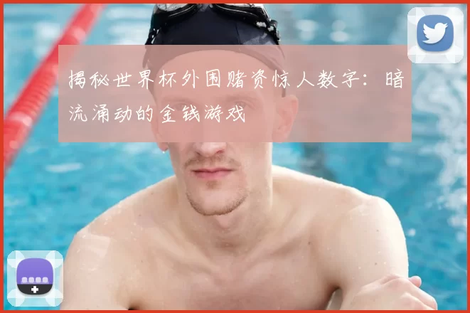 揭秘世界杯外围赌资惊人数字:暗流涌动的金钱游戏