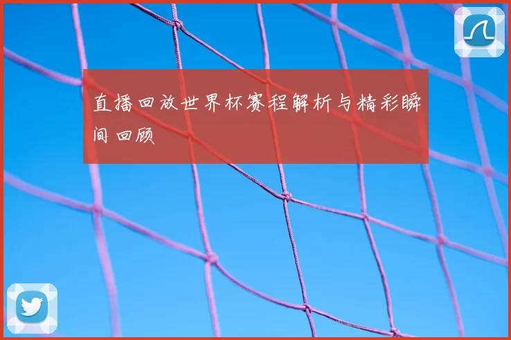 直播回放世界杯赛程解析与精彩瞬间回顾