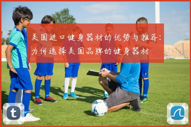 美国进口健身器材的优势与推荐:为何选择美国品牌的健身器材