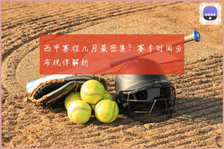 西甲赛程几月最密集？赛季时间分布规律解析