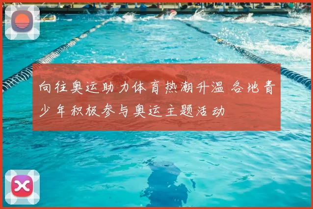 向往奥运助力体育热潮升温 各地青少年积极参与奥运主题活动