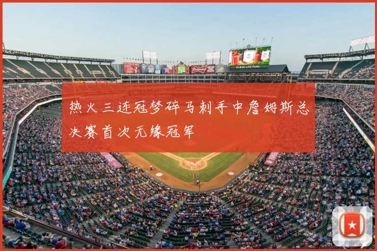 热火三连冠梦碎马刺手中詹姆斯总决赛首次无缘冠军