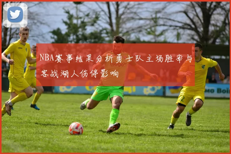 NBA赛事结果分析勇士队主场胜率与客战湖人伤停影响