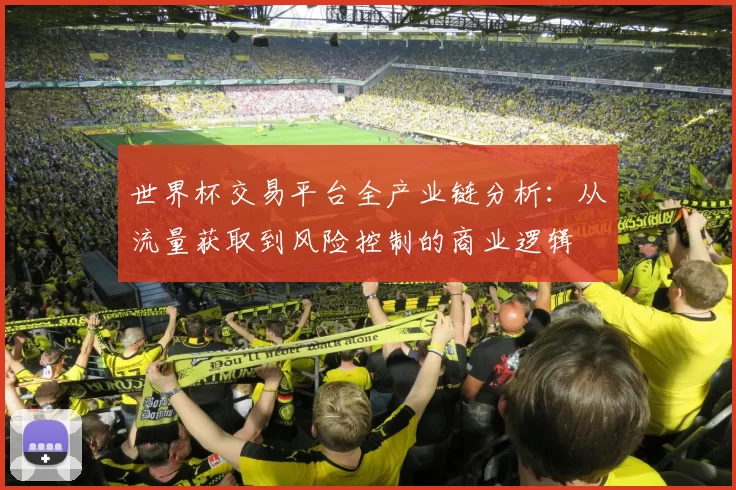 世界杯交易平台全产业链分析:从流量获取到风险控制的商业逻辑