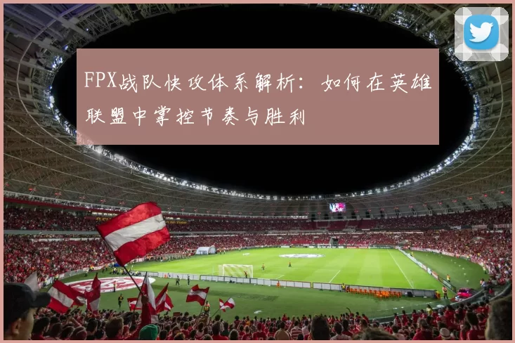 FPX战队快攻体系解析：如何在英雄联盟中掌控节奏与胜利