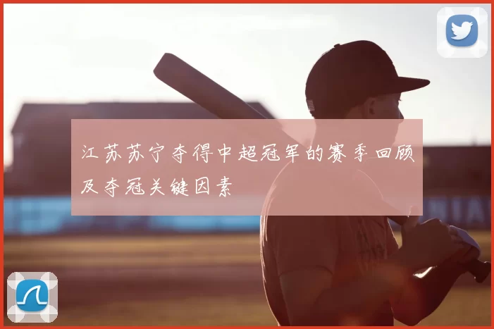 江苏苏宁夺得中超冠军的赛季回顾及夺冠关键因素