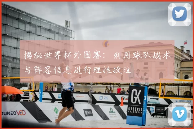 揭秘世界杯外围赛：利用球队战术与阵容信息进行理性投注