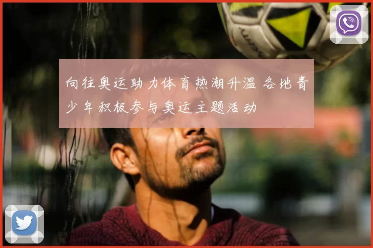向往奥运助力体育热潮升温 各地青少年积极参与奥运主题活动
