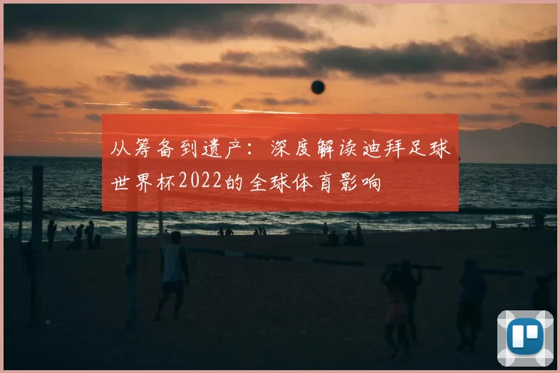 从筹备到遗产:深度解读迪拜足球世界杯2022的全球体育影响