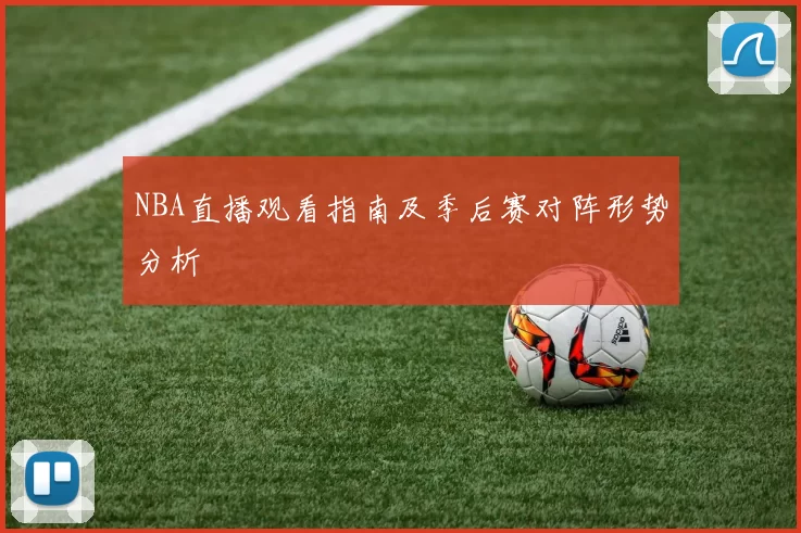 NBA直播观看指南及季后赛对阵形势分析