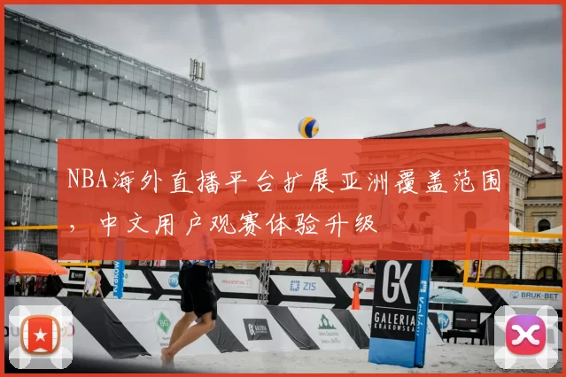 NBA海外直播平台扩展亚洲覆盖范围，中文用户观赛体验升级