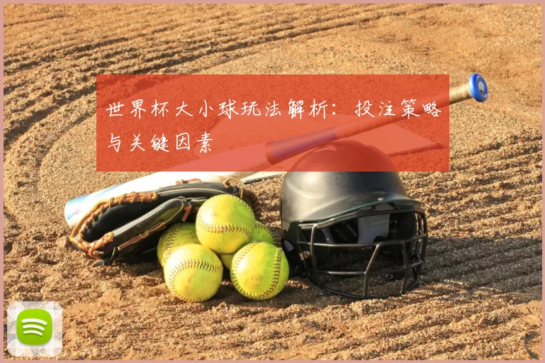 世界杯大小球玩法解析:投注策略与关键因素