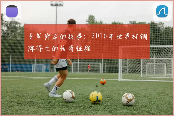 季军背后的故事：2016年世界杯铜牌得主的传奇征程