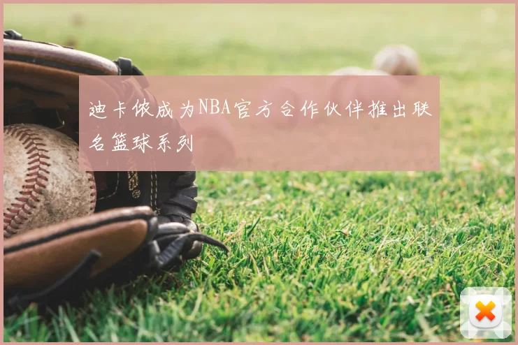 迪卡侬成为NBA官方合作伙伴推出联名篮球系列